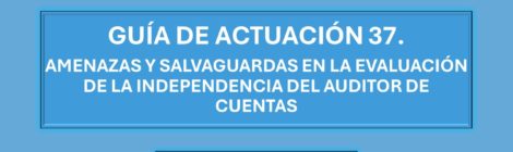 GUÍA DE ACTUACIÓN 37. AMENAZAS Y SALVAGUARDAS EN LA EVALUACIÓN DE LA INDEPENDENCIA DEL AUDITOR DE CUENTAS